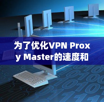 为了优化VPN Proxy Master的速度和稳定性，可以按照以下步骤进行