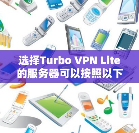 选择Turbo VPN Lite的服务器可以按照以下步骤进行，以确保最佳的网络体验