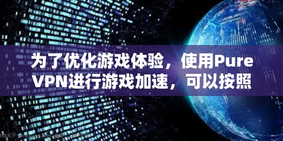 为了优化游戏体验，使用PureVPN进行游戏加速，可以按照以下步骤进行