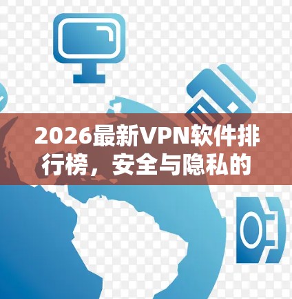 2026最新VPN软件排行榜，安全与隐私的全解析