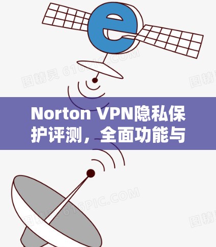 Norton VPN隐私保护评测，全面功能与用户体验分析