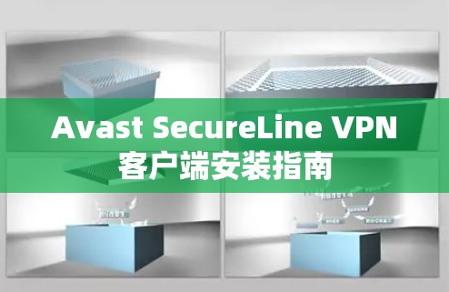 Avast SecureLine VPN客户端安装指南