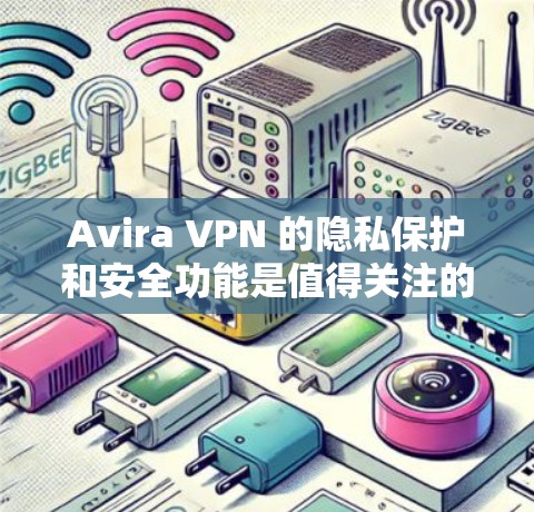 Avira VPN 的隐私保护和安全功能是值得关注的，尤其是在当前网络安全和隐私保护日益重要的环境下。以下是对 Avira VPN 的隐私保护和安全功能的一些评测和分析