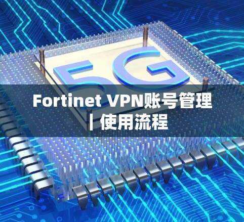 Fortinet VPN账号管理｜使用流程