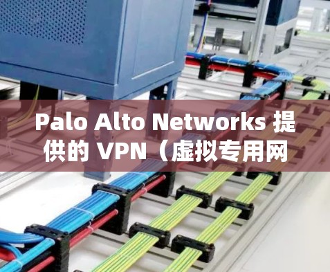 Palo Alto Networks 提供的 VPN（虚拟专用网络）安全功能非常强大，特别是在企业环境中，能够有效保护数据、网络和用户的安全。以下是 Palo Alto VPN 的主要安全功能