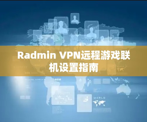 Radmin VPN远程游戏联机设置指南
