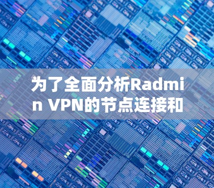 为了全面分析Radmin VPN的节点连接和网络测试结果，可以按照以下步骤进行