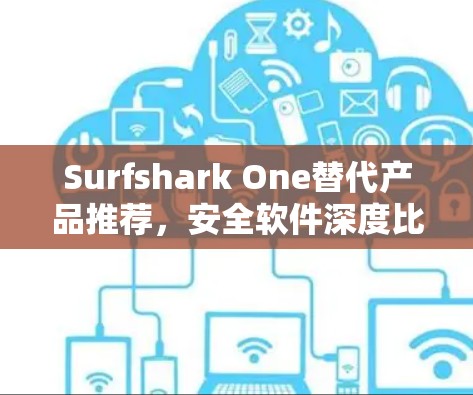 Surfshark One替代产品推荐，安全软件深度比较