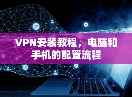 VPN安装教程，电脑和手机的配置流程