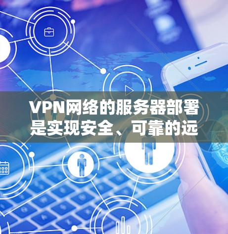 VPN网络的服务器部署是实现安全、可靠的远程访问的关键环节。以下是一份关于VPN服务器部署的详细指南，涵盖了从规划到部署、配置到维护的各个方面