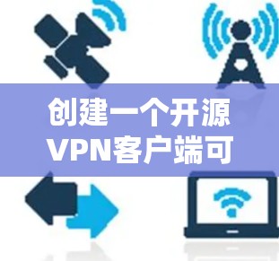 创建一个开源VPN客户端可以分为以下几个步骤