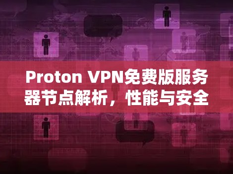 Proton VPN免费版服务器节点解析，性能与安全的平衡