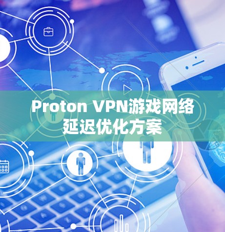Proton VPN游戏网络延迟优化方案