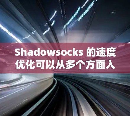 Shadowsocks 的速度优化可以从多个方面入手，以下是对这些优化方法的详细总结
