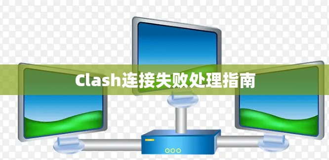 Clash连接失败处理指南