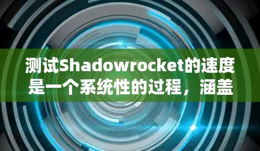 测试Shadowrocket的速度是一个系统性的过程，涵盖多个方面。以下是分步的测试指南，帮助你全面评估其性能