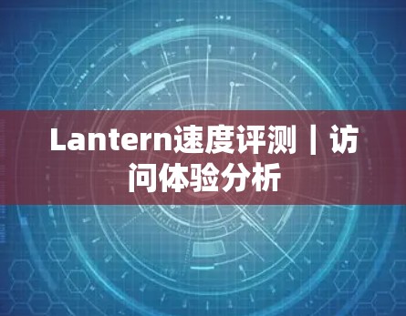 Lantern速度评测｜访问体验分析