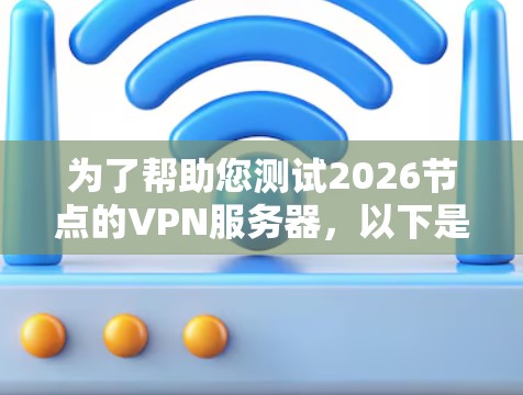 为了帮助您测试2026节点的VPN服务器，以下是一些建议的工具和步骤，涵盖免费和付费选项，并提供详细的测试方法