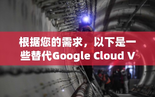 根据您的需求，以下是一些替代Google Cloud VPN的推荐工具，并根据各方面的特点进行了分类和比较