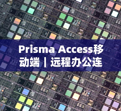 Prisma Access移动端｜远程办公连接教程