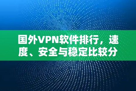 国外VPN软件排行，速度、安全与稳定比较分析