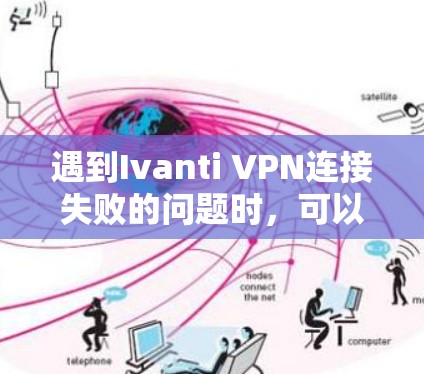 遇到Ivanti VPN连接失败的问题时，可以按照以下步骤逐步排查和解决