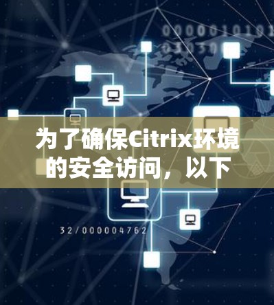 为了确保Citrix环境的安全访问，以下是分步骤的解决方案，结合了多种安全技术和管理措施