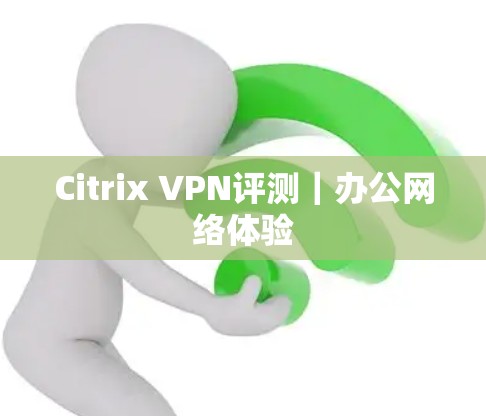 Citrix VPN评测｜办公网络体验
