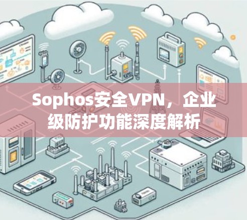 Sophos安全VPN，企业级防护功能深度解析