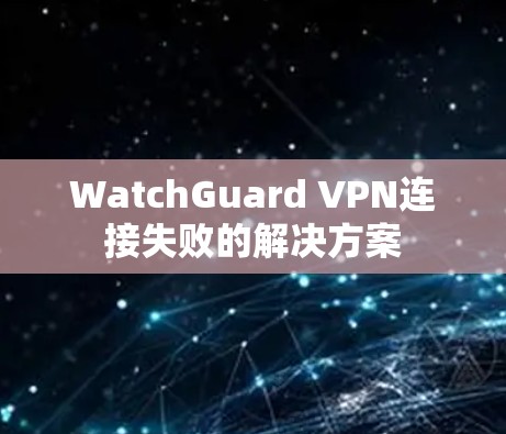 WatchGuard VPN连接失败的解决方案