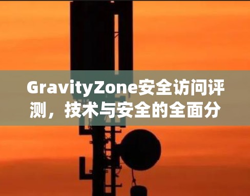 GravityZone安全访问评测，技术与安全的全面分析