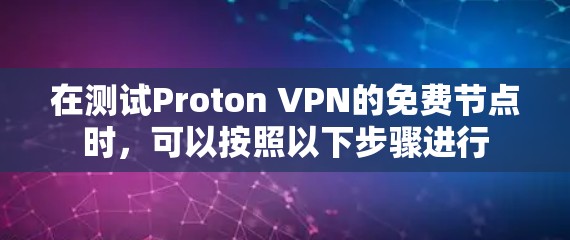 在测试Proton VPN的免费节点时，可以按照以下步骤进行