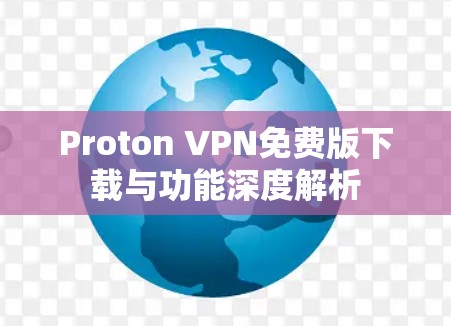 Proton VPN免费版下载与功能深度解析