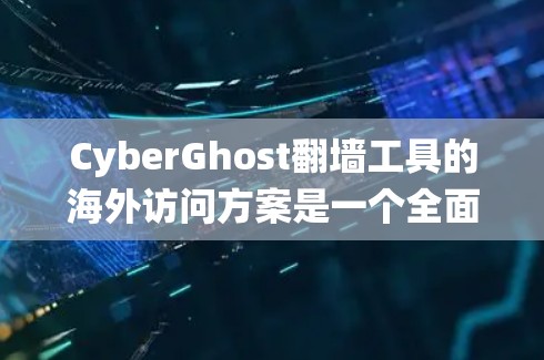 CyberGhost翻墙工具的海外访问方案是一个全面的解决方案，旨在帮助用户绕过网络限制，访问受限的内容，同时保护隐私。以下是该方案的详细介绍