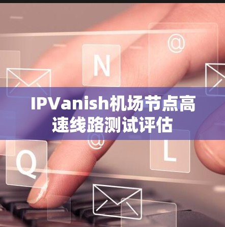 IPVanish机场节点高速线路测试评估