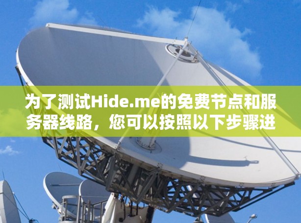 为了测试Hide.me的免费节点和服务器线路，您可以按照以下步骤进行