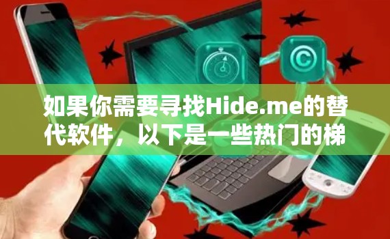 如果你需要寻找Hide.me的替代软件，以下是一些热门的梯子（VPN服务）推荐，这些软件提供了类似的功能，包括隐私保护、网络匿名和加密连接
