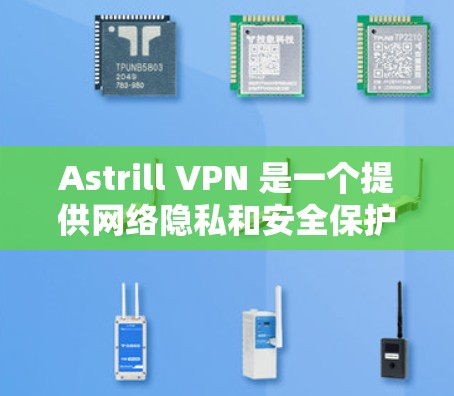 Astrill VPN 是一个提供网络隐私和安全保护的服务商，用户可以通过官网或其他渠道购买 VPN 账号或订阅套餐。以下是关于 Astrill VPN 账号购买和套餐介绍的详细信息