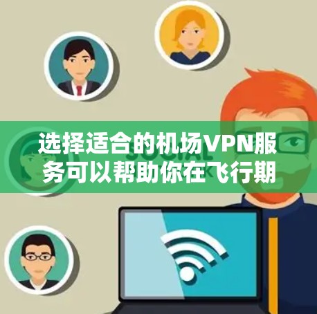 选择适合的机场VPN服务可以帮助你在飞行期间保持高速连接和安全。以下是根据你的需求整理出的推荐方案