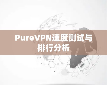 PureVPN速度测试与排行分析