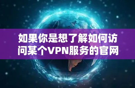 如果你是想了解如何访问某个VPN服务的官网，请提供更多具体信息，例如服务名称或官网链接，我可以帮助你找到正确的访问途径