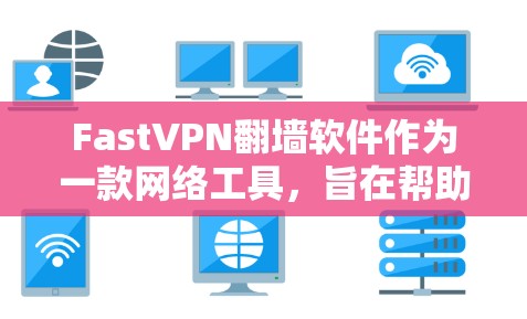 FastVPN翻墙软件作为一款网络工具，旨在帮助用户突破网络限制，访问被屏蔽的网站和服务。以下是我对FastVPN的详细评测，帮助你了解其优缺点和适用场景