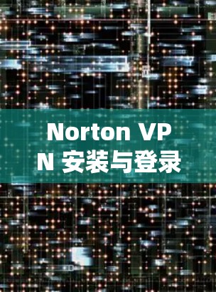 Norton VPN 安装与登录