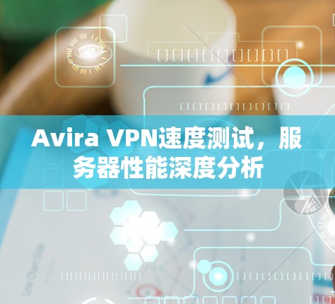 Avira VPN速度测试，服务器性能深度分析