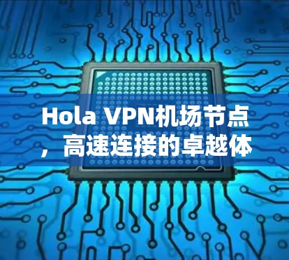 Hola VPN机场节点，高速连接的卓越体验