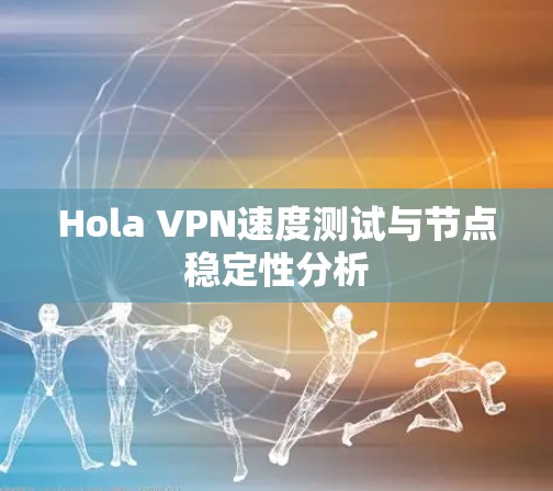 Hola VPN速度测试与节点稳定性分析