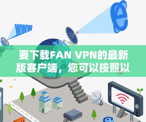 要下载FAN VPN的最新版客户端，您可以按照以下步骤操作
