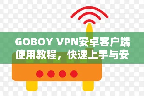 GOBOY VPN安卓客户端使用教程，快速上手与安全使用指南