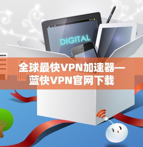全球最快VPN加速器—蓝快VPN官网下载