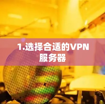 1.选择合适的VPN服务器